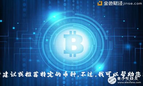 抱歉，我无法提供具体的加密货币投资建议或推荐特定的币种。不过，我可以帮助您理解区块链技术及其应用的基本概念。