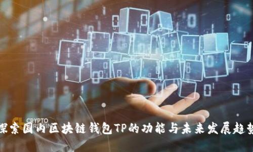 探索国内区块链钱包TP的功能与未来发展趋势