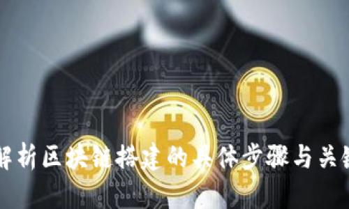 全面解析区块链搭建的具体步骤与关键环节