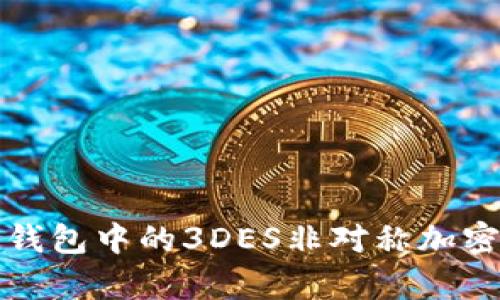 深入解析区块链钱包中的3DES非对称加密技术及其安全性