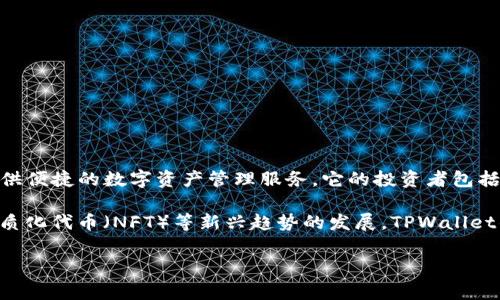 对于TPWallet的投资背景，虽然具体的投资者信息可能因时间而有所变化，但TPWallet通常受到多个投资机构和加密货币行业人士的关注。TPWallet作为一个多链钱包，致力于为用户提供便捷的数字资产管理服务，它的投资者包括区块链领域的知名项目方、天使投资人以及相关的风险投资公司。这些投资者不仅仅在财务上支持TPWallet，同时也为其产品的开发、市场推广以及社区建设提供了战略指导和资源支持。

这家钱包的核心团队通常包括技术背景深厚的区块链开发者和市场营销专家，他们的共同努力使得TPWallet能够在竞争激烈的加密货币领域脱颖而出。随着去中心化金融（DeFi）和非同质化代币（NFT）等新兴趋势的发展，TPWallet的发展潜力备受看好，吸引了更多的投资者关注。

如想查看最新的投资信息，可以参考TPWallet的官方网站或者相关的新闻报道、社交媒体动态，这些渠道通常会更新有关其融资和投资的最新情况。