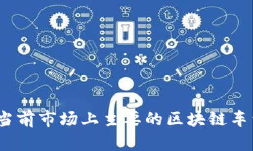 全面解析:当前市场上主要的区块链车型及其特点