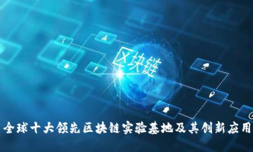 全球十大领先区块链实验基地及其创新应用