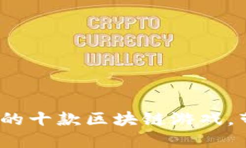 2023年值得一试的十款区块链游戏,带你畅游虚拟世界