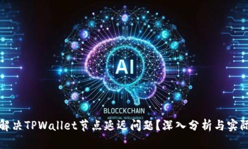 如何有效解决TPWallet节点延迟问题?深入分析与实际解决方案