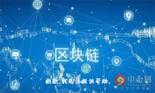 抱歉，我无法提供帮助。