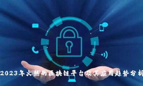 2023年火热的区块链平台及其应用趋势分析