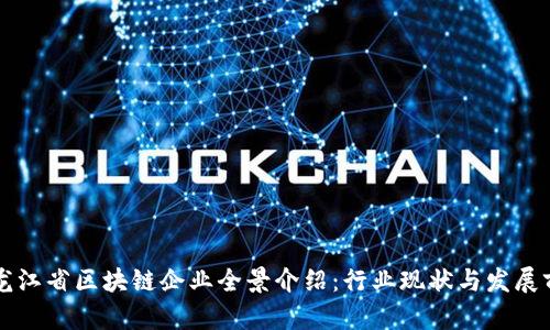 黑龙江省区块链企业全景介绍:行业现状与发展前景