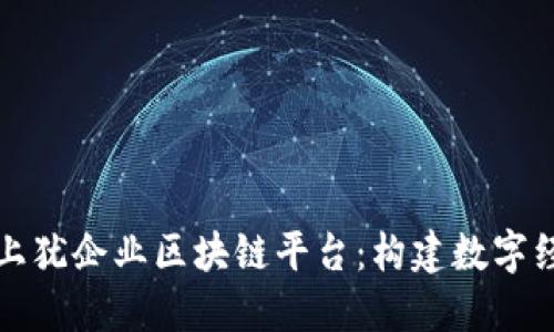 深入探索上犹企业区块链平台:构建数字经济新生态