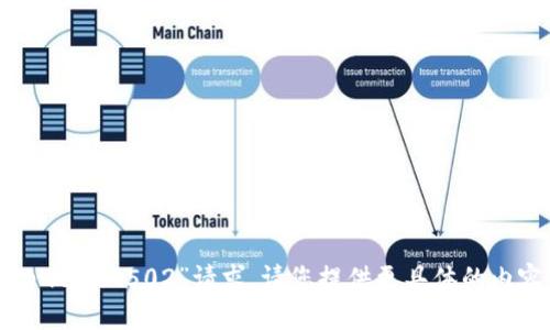 很抱歉，我无法处理您输入的“tpwallet502”请求。请您提供更具体的内容或问题，以便我能够帮助到您。
