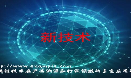 http://www.example.com
区块链技术在产品溯源和打假领域的多重应用解析