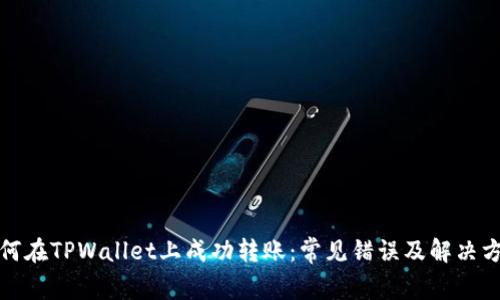 如何在TPWallet上成功转账:常见错误及解决方案