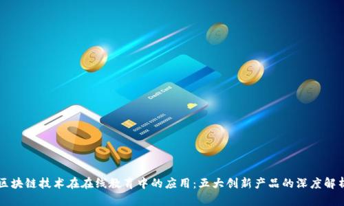 区块链技术在在线教育中的应用:五大创新产品的深度解析