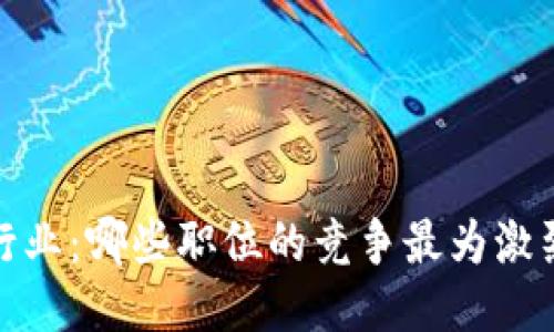 探索区块链行业:哪些职位的竞争最为激烈与挑战最大