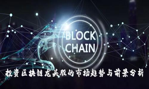 投资区块链龙头股的市场趋势与前景分析