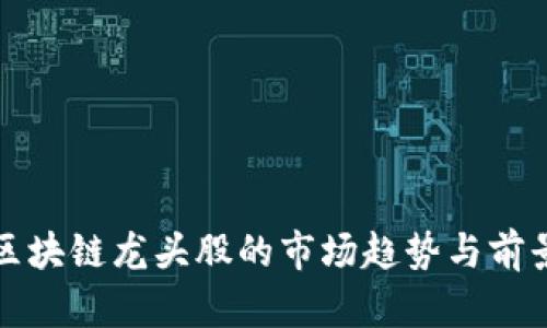 投资区块链龙头股的市场趋势与前景分析