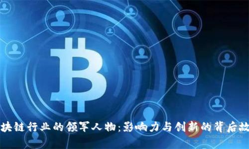 区块链行业的领军人物:影响力与创新的背后故事