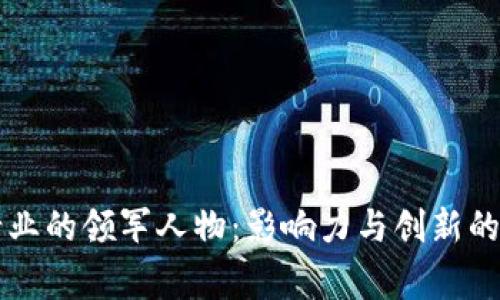 区块链行业的领军人物:影响力与创新的背后故事