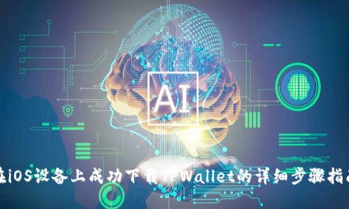 在iOS设备上成功下载TPWallet的详细步骤指南