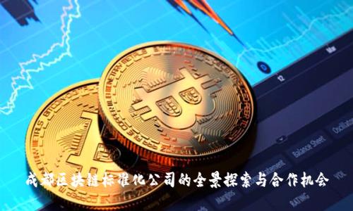 成都区块链标准化公司的全景探索与合作机会