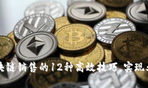 掌握网络区块链销售的12种高效技巧,实现业绩大幅提升