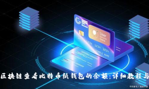 如何通过区块链查看比特币纸钱包的余额:详细教程与实用技巧