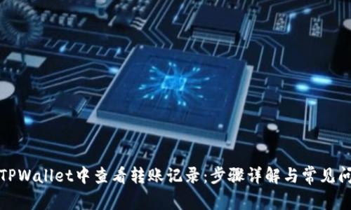 如何在TPWallet中查看转账记录:步骤详解与常见问题解答
