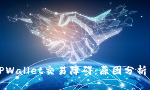 深入了解TPWallet交易障碍:原因分析与解决方案